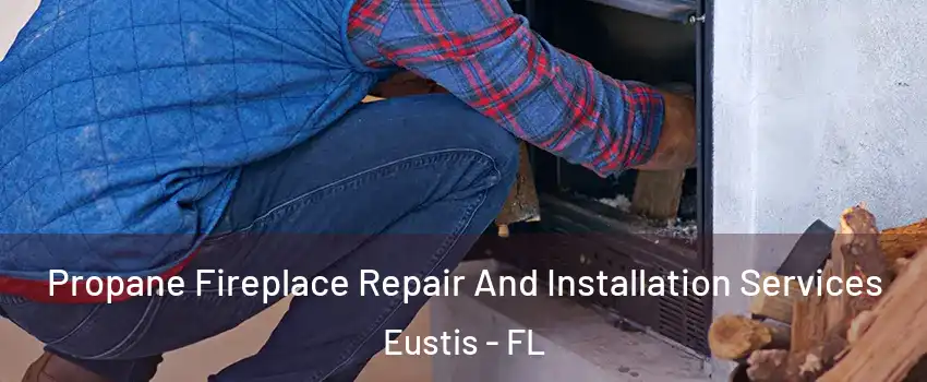  Propane Fireplace Repair And Installation Services Eustis - FL