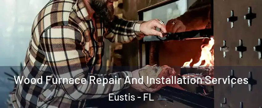  Wood Furnace Repair And Installation Services Eustis - FL